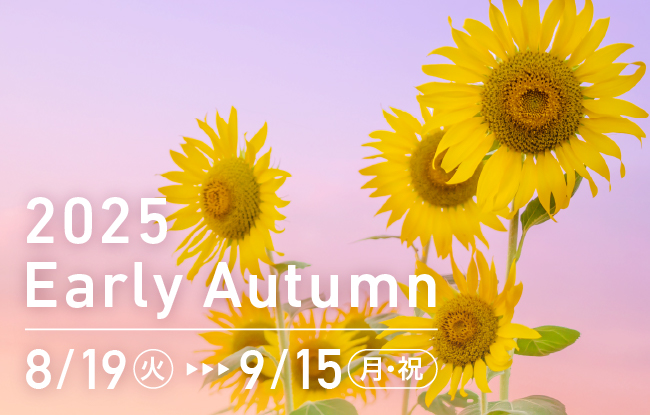 2025 Early Autumn 8/19（火）-9/15（月・祝）